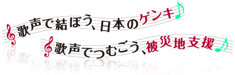 歌声で結ぼう、日本の元気　歌声でつむごう、被災地支援